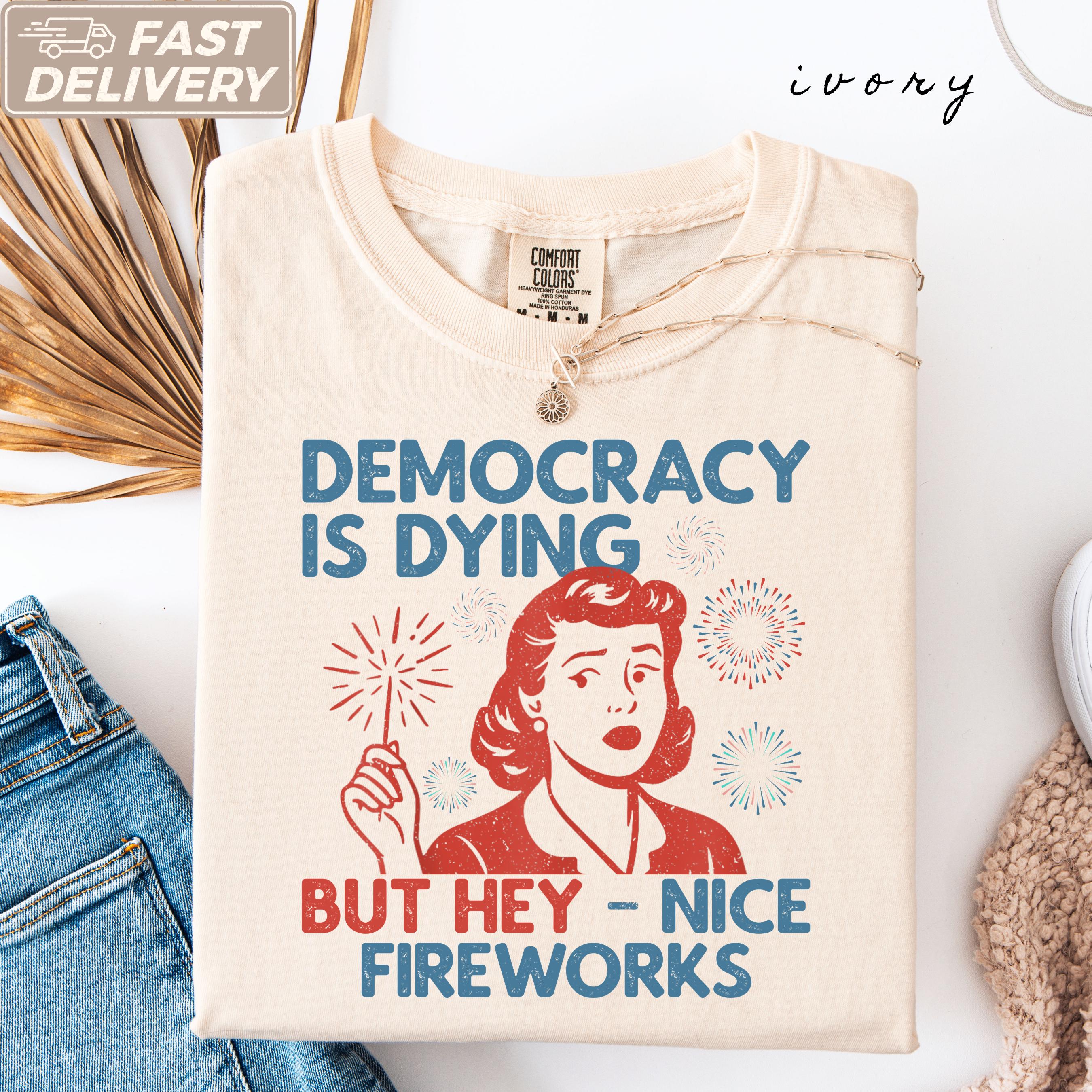 Democracy Dying Fourth July Protes Political Retro Hey Nice Fireworks Tee Usa Sarcastic Tees