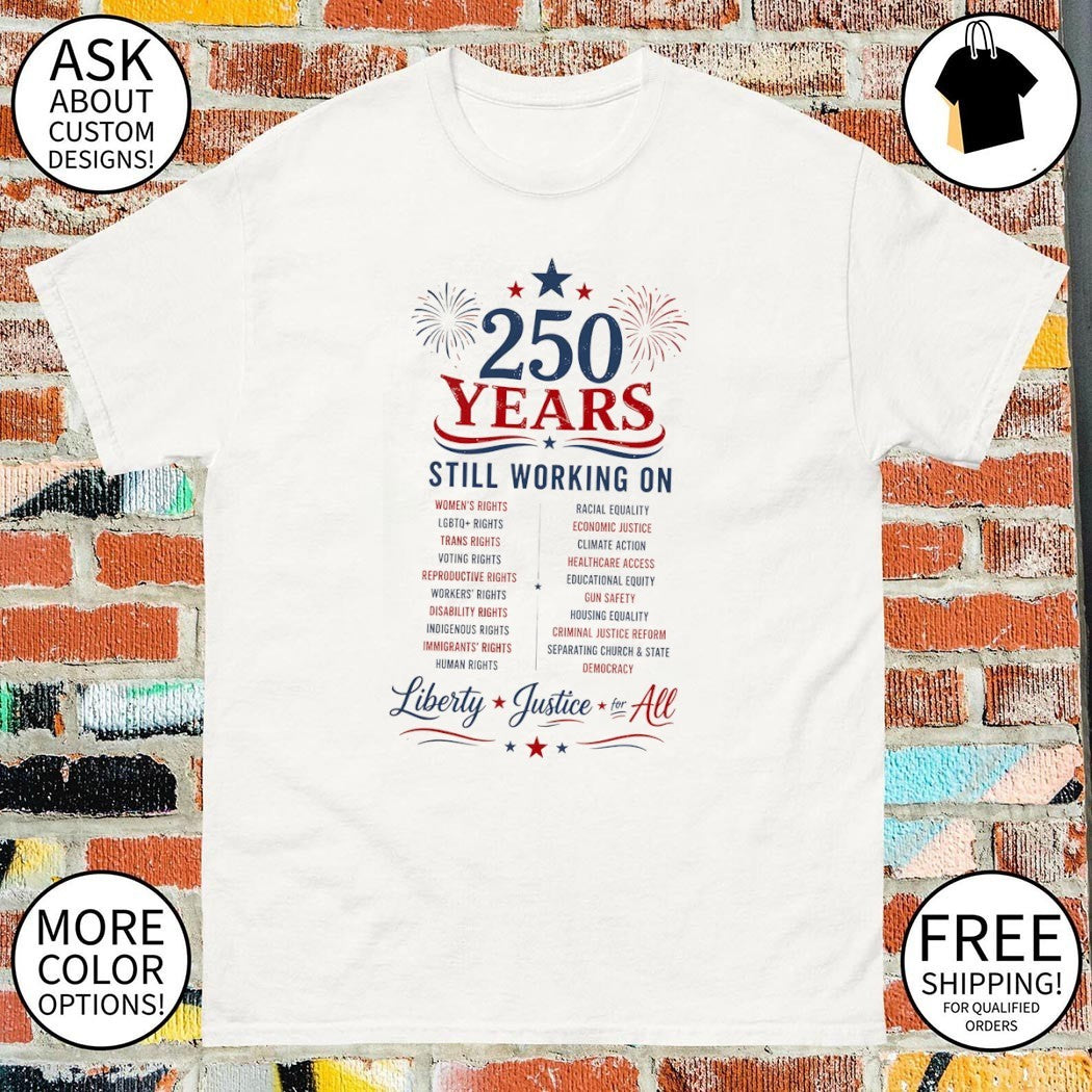 250 Years Still Working on Liberty Justice for All 4th of July shirt
