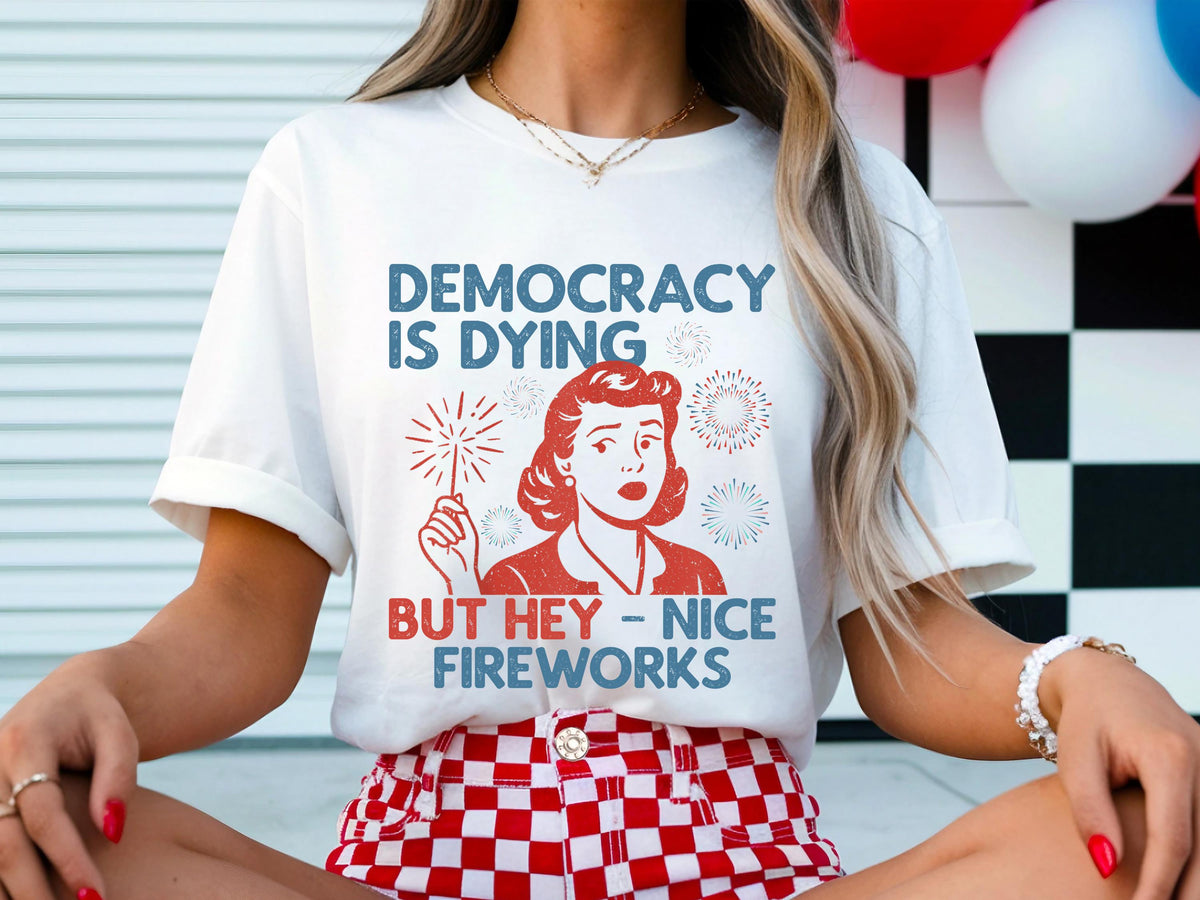 Democracy Dying Fourth July Protes Political Retro Hey Nice Fireworks Tee Usa Sarcastic Tees