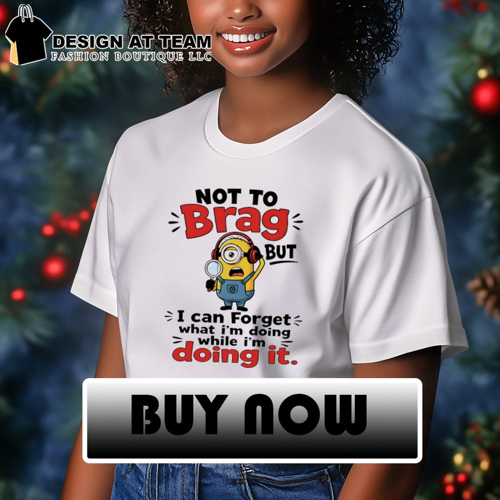 Minion character not to brag but I can forget what I’m doing while I’m doing it shirt