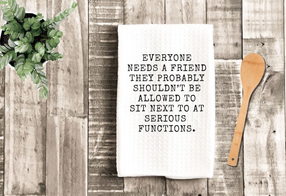Everyone Needs a Friend They Shouldn't Sit Next to at Serious Functions Kitchen Towel, Housewarming, Microfiber, Sarcastic Friend Humor Gift