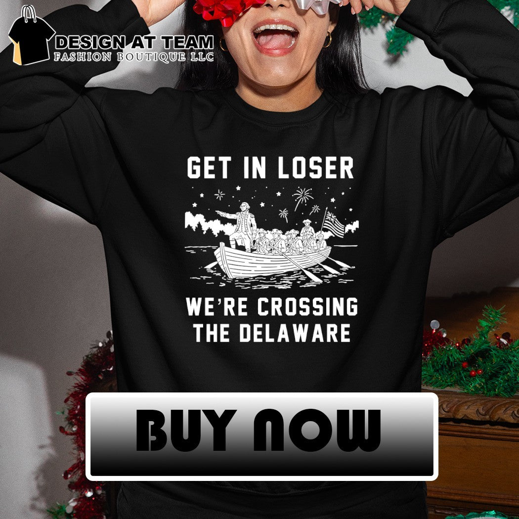 Get In Loser We’re Crossing The Delaware Crossing The Delaware Independence 4th of July shirt