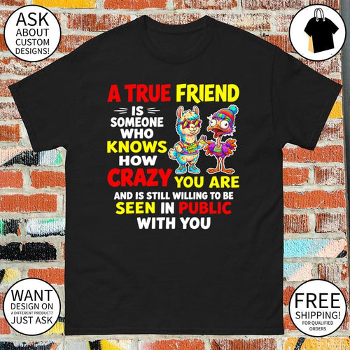 A true friend is someone who knows how crazy you are and is still willing to be seen in public with you shirt