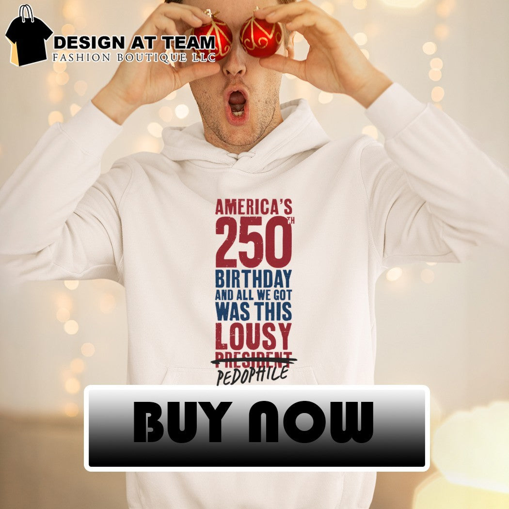 America’s 250 Birthday And All We Got Was This Lousy President Pedophile shirt