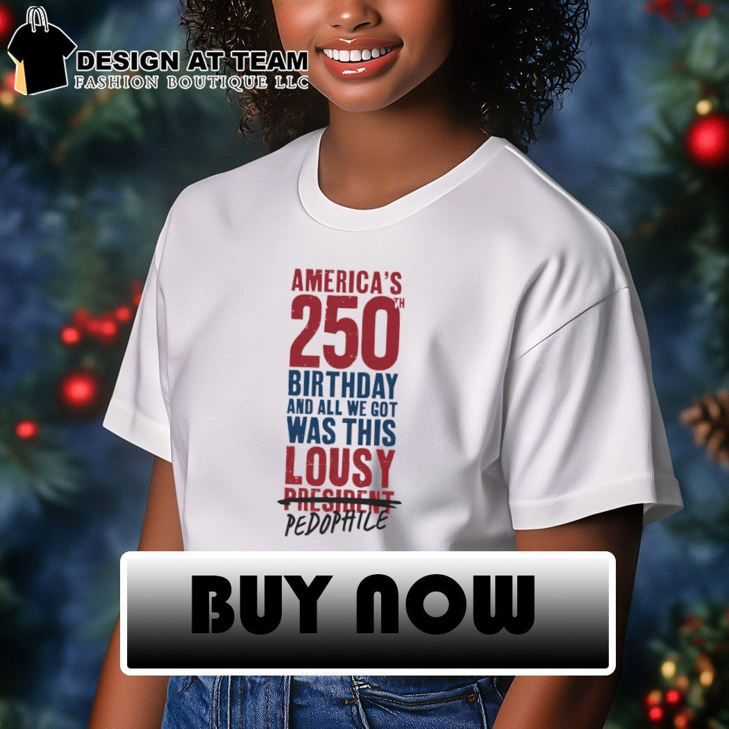 America’s 250 Birthday And All We Got Was This Lousy President Pedophile shirt