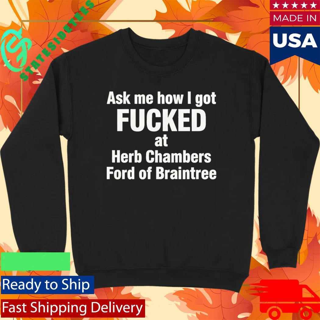 Ask Me How I Got Fcked At Herb Chambers Ford Of Braintree Shirt