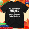 Ask Me How I Got Fcked At Herb Chambers Ford Of Braintree Shirt