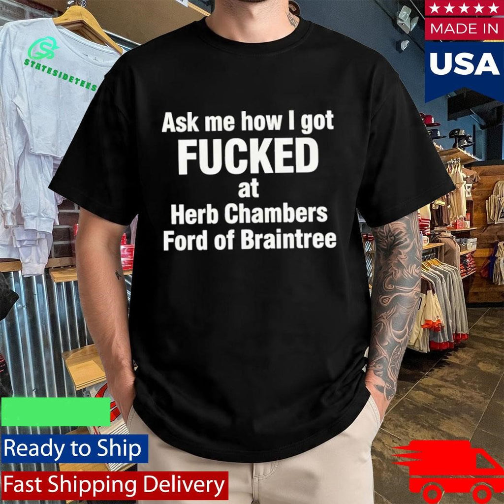 Ask Me How I Got Fcked At Herb Chambers Ford Of Braintree Shirt