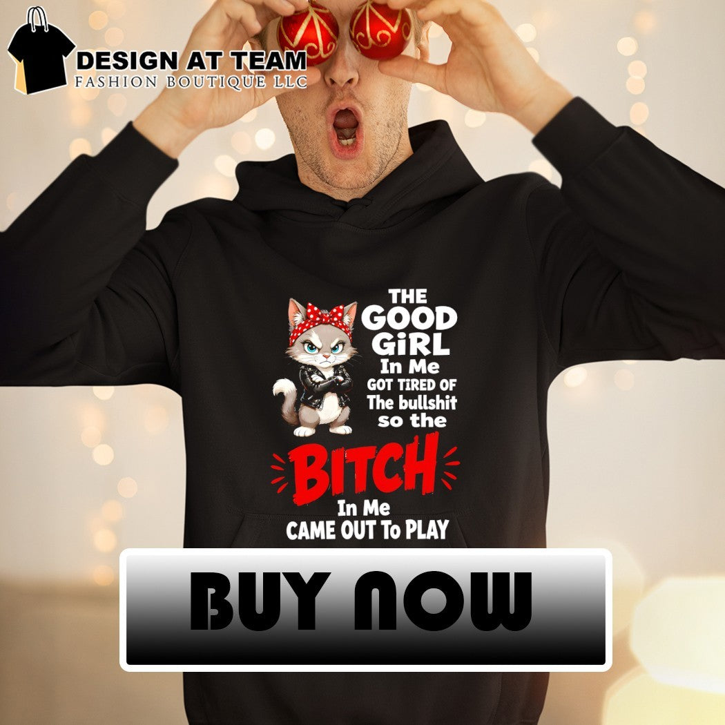 Cat the good girl in me got tired of the bullshit so the bitch in me came out to play shirt