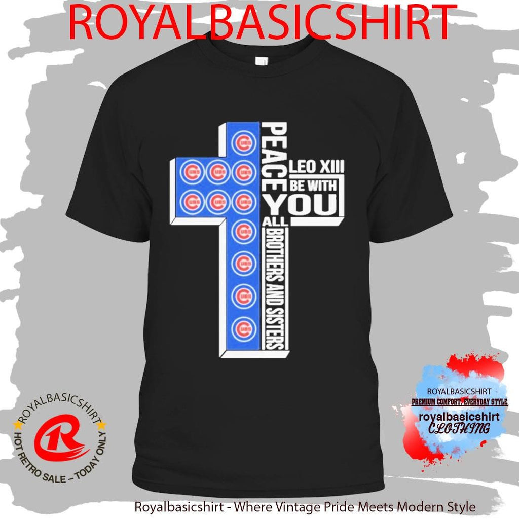 Chicago Cubs Peace You Leo Xiv Be With You All Brothers And Sisters Shirt