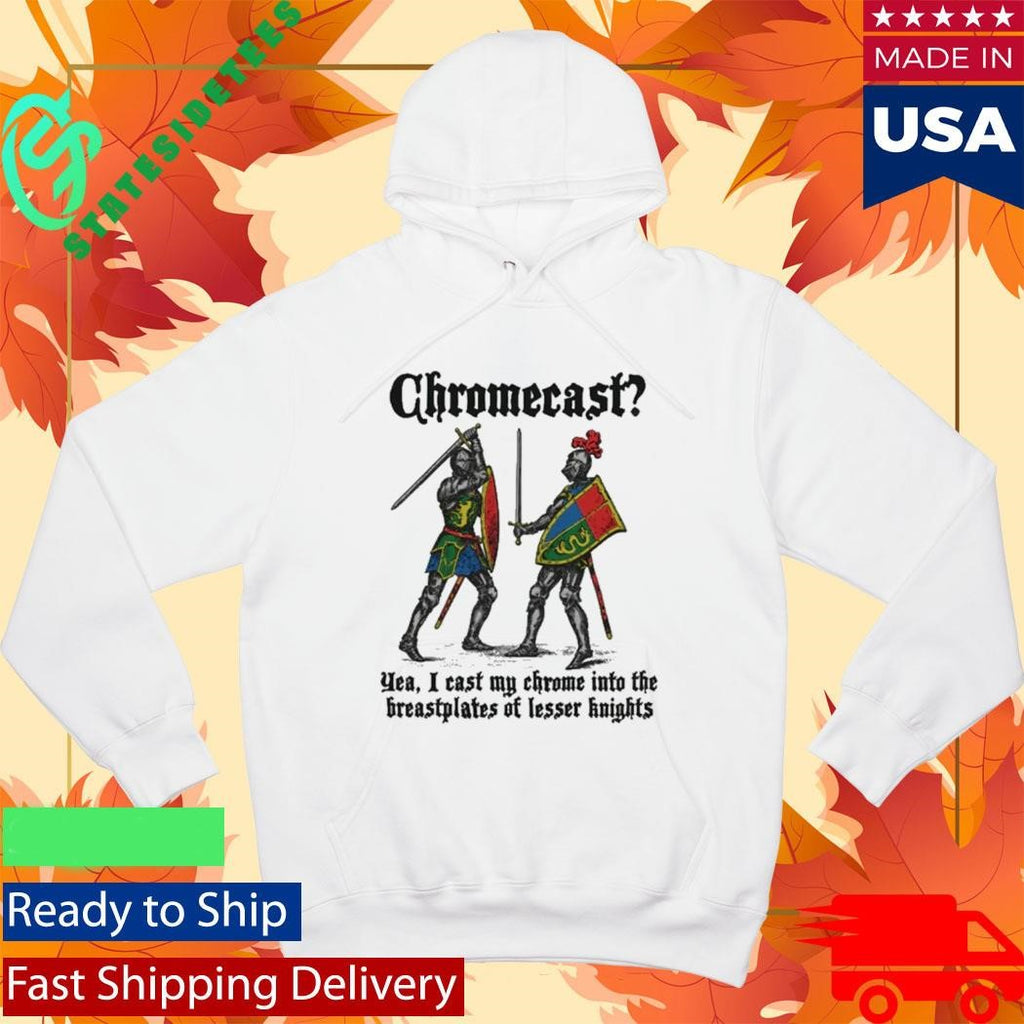 Chromecast Yeah, I Cast My Chrome Into The Breastplates Of Lesser Knights Shirt