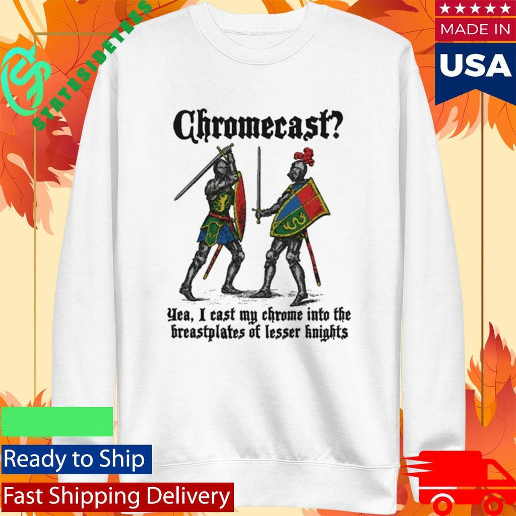 Chromecast Yeah, I Cast My Chrome Into The Breastplates Of Lesser Knights Shirt