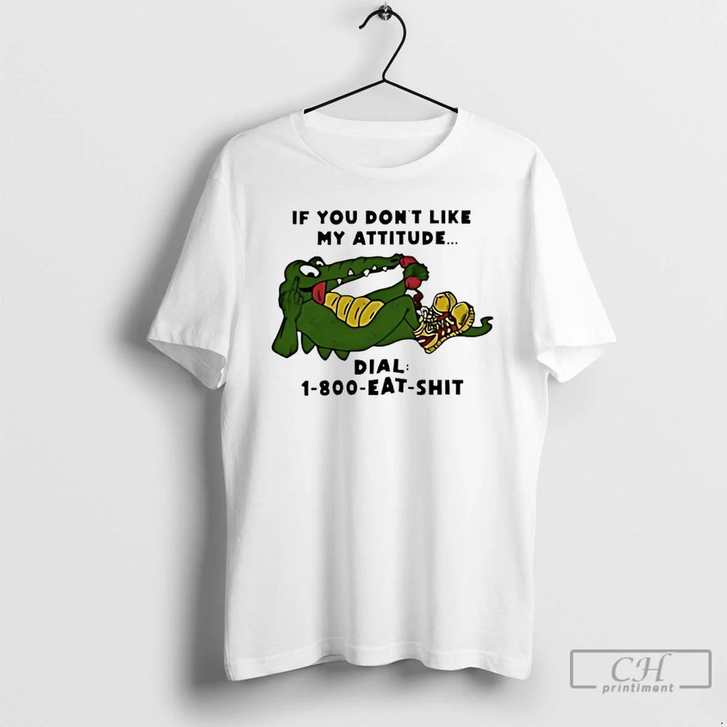 Classic Alligator If You Dont Like My Attitude Dial 1 800 Eat Shit T Shirts