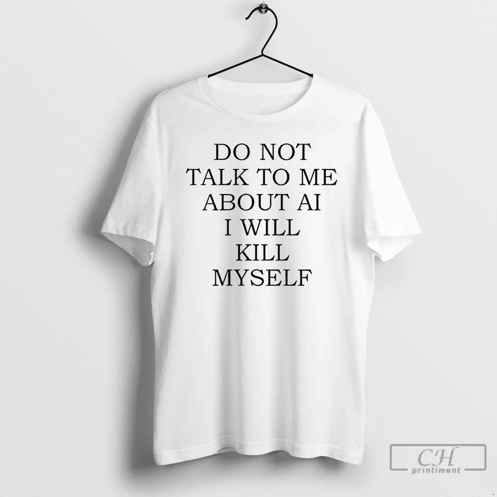 Classic Do Not Talk To Me About Ai I Will Kill Myself T Shirts Sweater