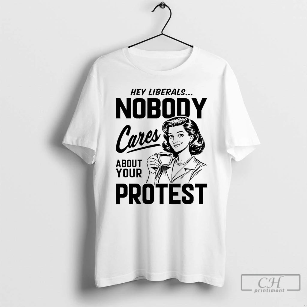 Classic Hey Liberals Nobody Cares About Your Protest