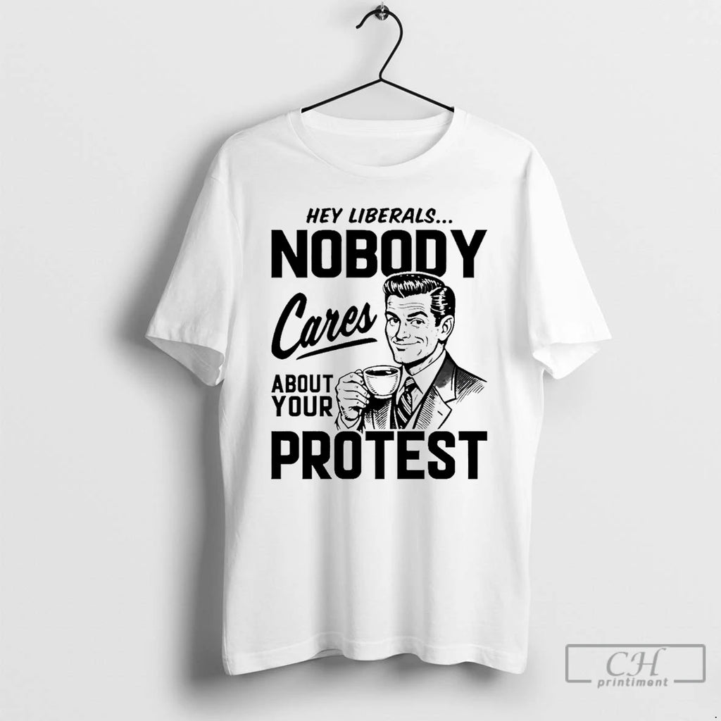 Classic Hey Liberals Nobody Cares About Your Protest Men
