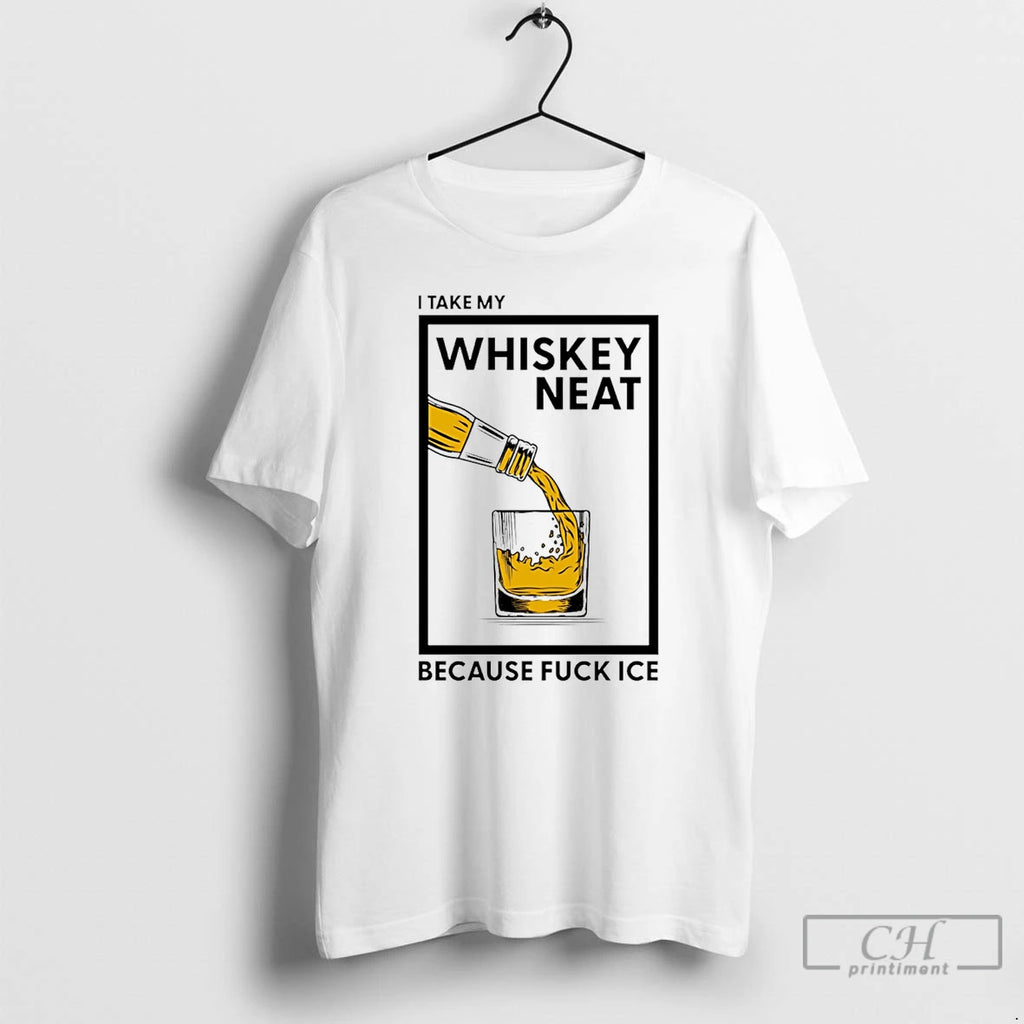 Classic I Take My Whiskey Neat Because Fuck Ice