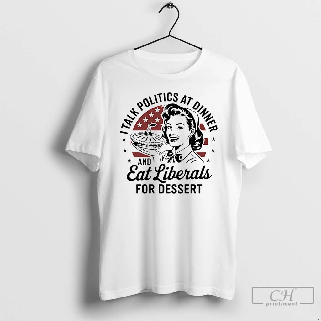 Classic I Talk Politics At Dinner And Eat Liberals For Dessert