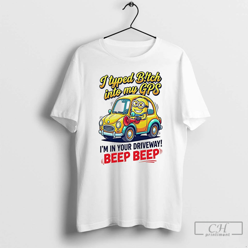 Classic I Typed Bitch Into My Gps Im In Your Driveway Beep Beep T Shirts