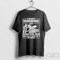 Classic Im Not Ignoring You Im A Scaffolder And Cant Hear Shit Anymore T Shirts