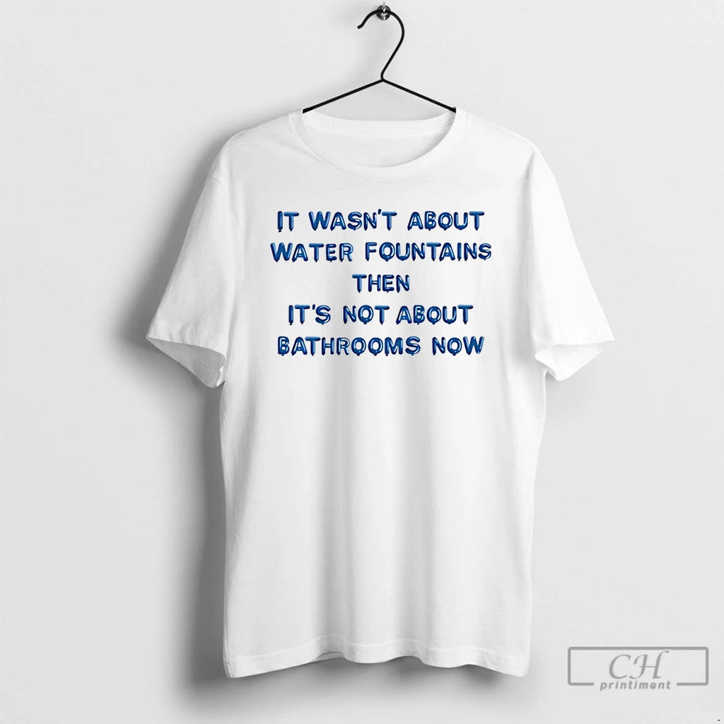 Classic It Wasnt About Water Fountains Then Its Not About Bathrooms Now T Shirts Sweater