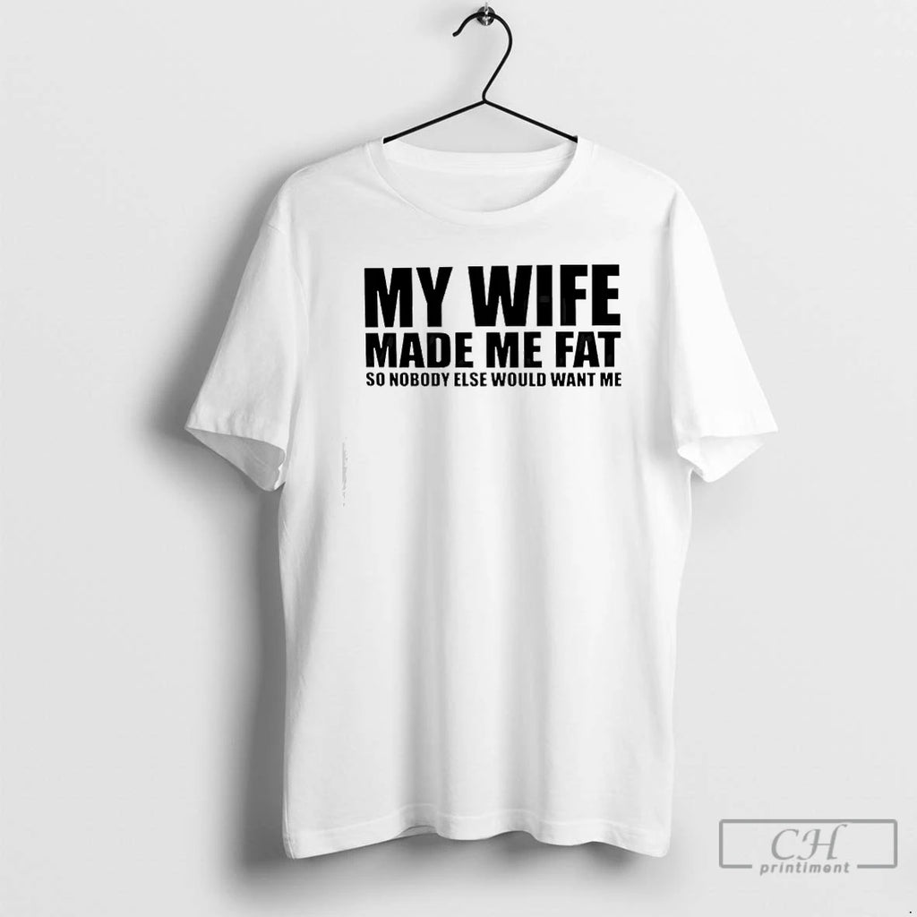 Classic My Wife Made Me Fat So Nobody Else Would Want Me Text T Shirts