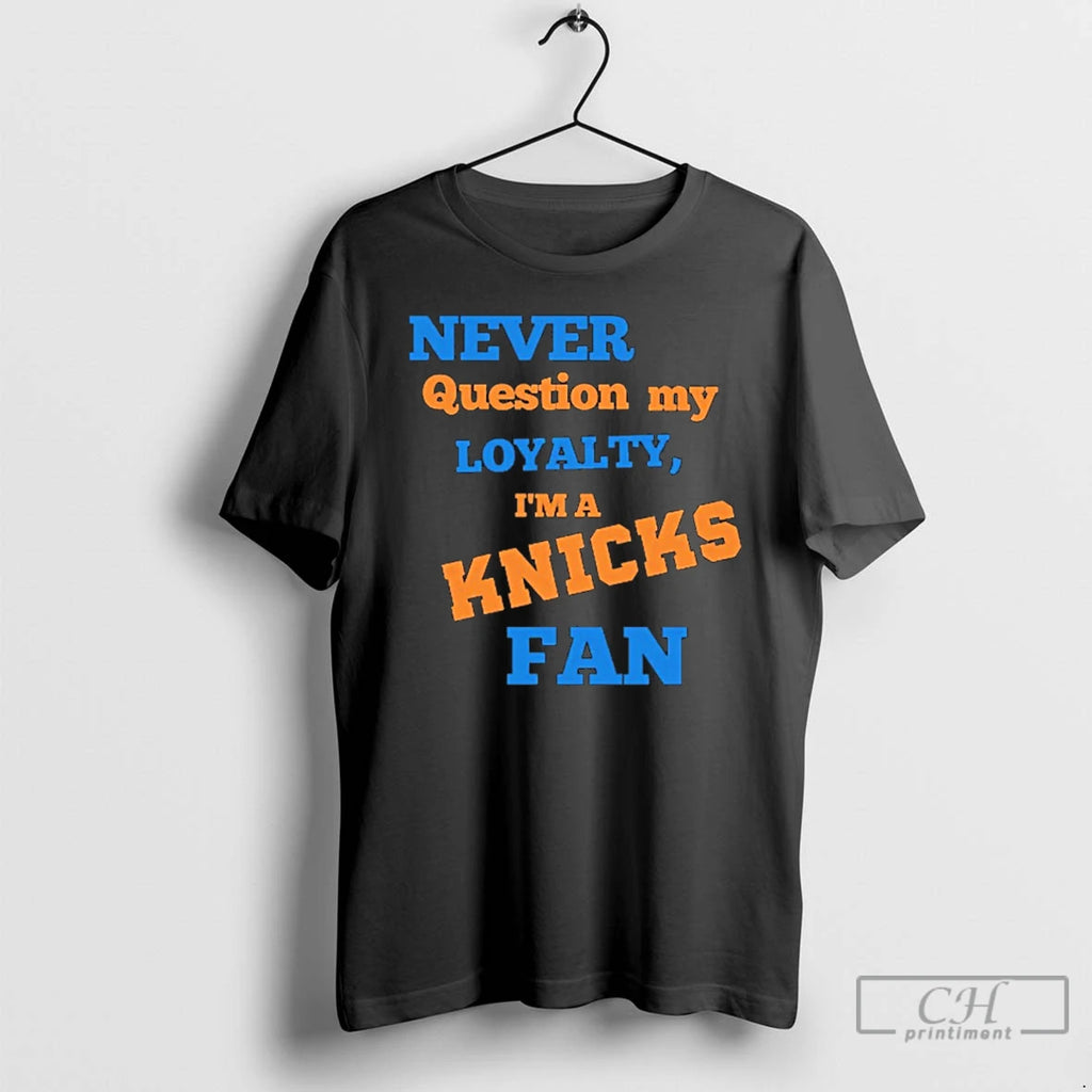 Classic Never Question My Loyalty Im A Knicks Fan
