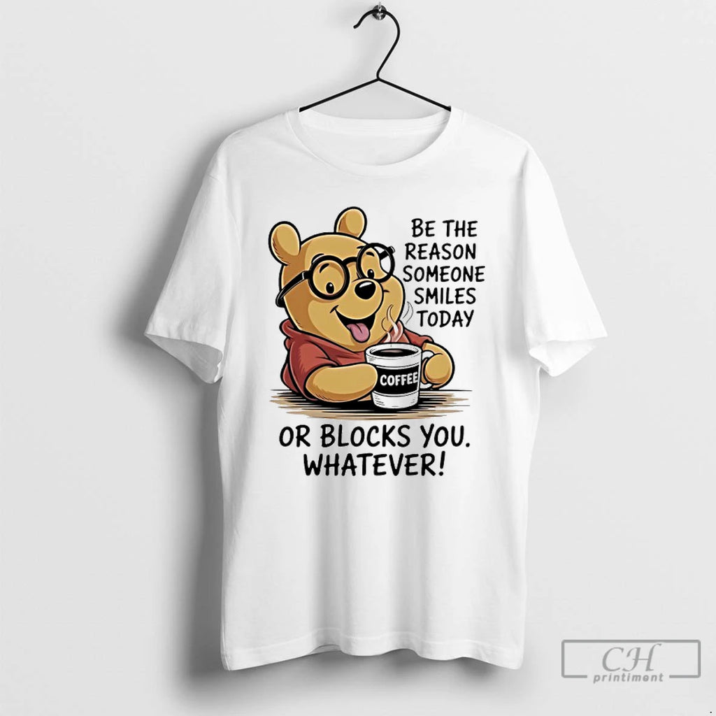 Classic Pooh Coffee Be The Reason Someone Smiles Today Or Blocks You Whatever T Shirts