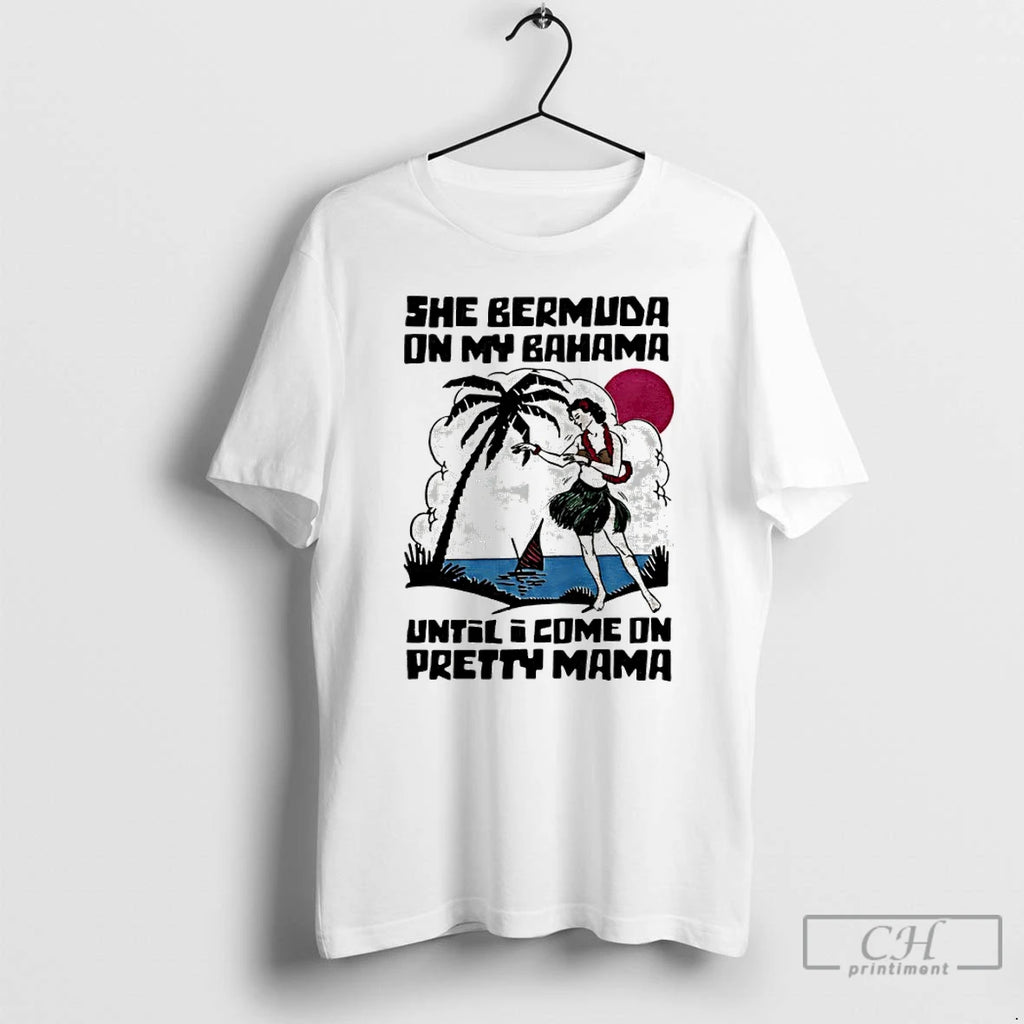 Classic She Bermuda On My Bahama Until I Come On Pretty Mama T Shirts Sweater