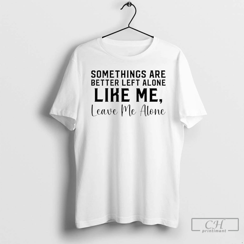 Classic Some Things Are Better Left Alone Like Me Leave Me Alone T Shirts Sweater