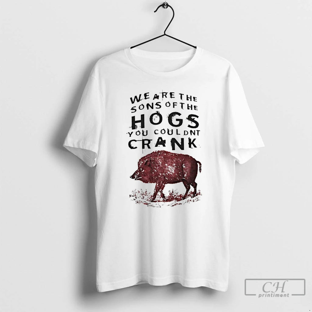 Classic We Are The Sons Of The Hogs You Couldnt Crank