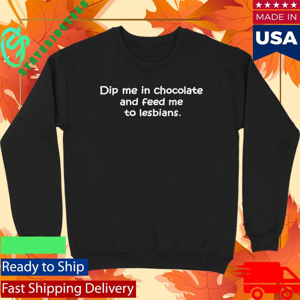 Dip Me In Chocolate And Feed Me To The Lesbians Shirt