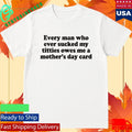 Every Man Who Ever Scked My Ttties Owes Me A Mother’s Day Card Shirt