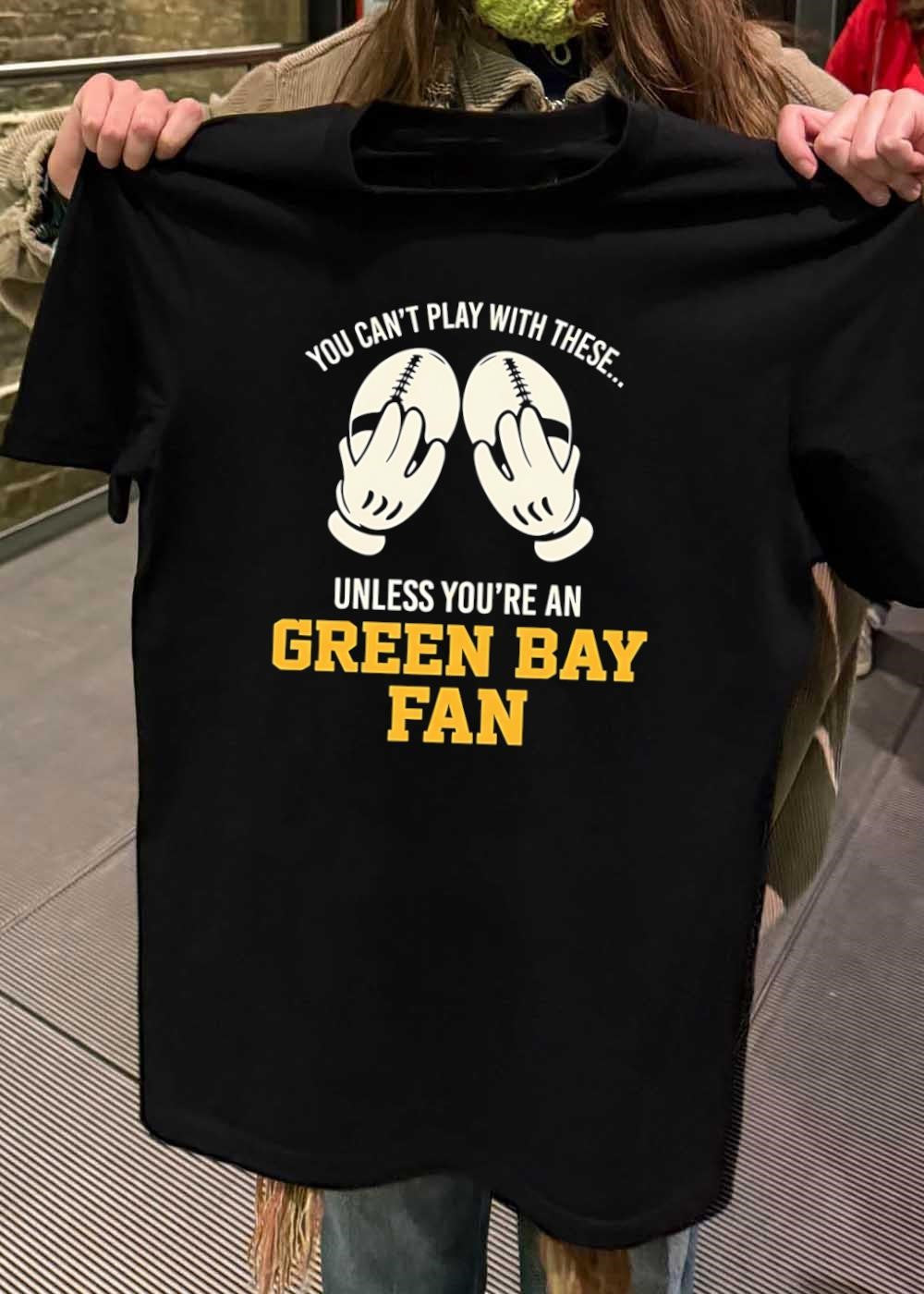 Football Apparel You Can’t Play with These unless You’re a Green Bay Fan Shirt
