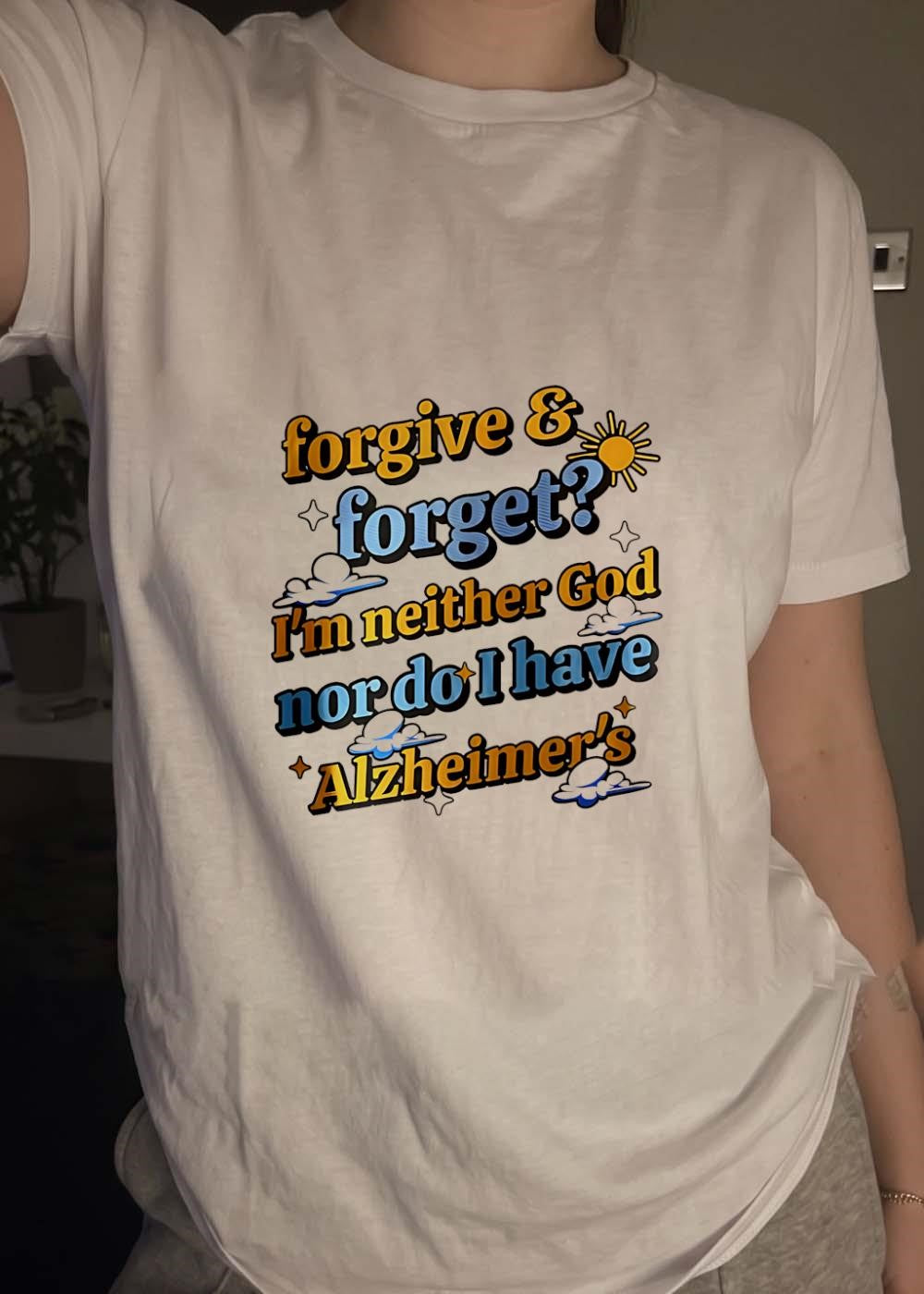 Forgive and Forget I’m neither God nor do I have Alzheimer’s T-Shirt