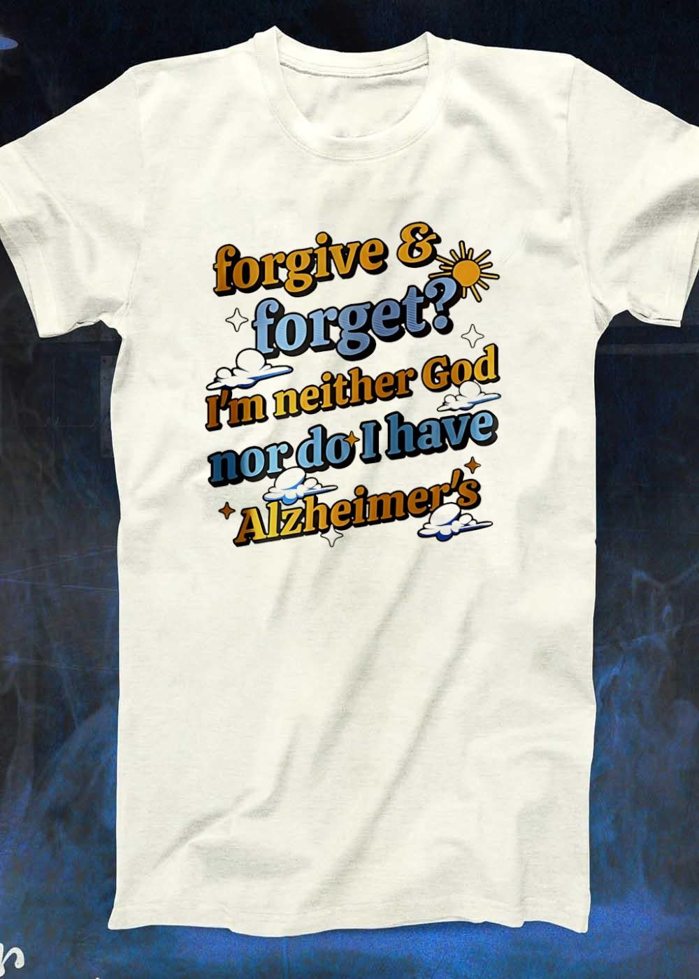 Forgive and Forget I’m neither God nor do I have Alzheimer’s T-Shirt