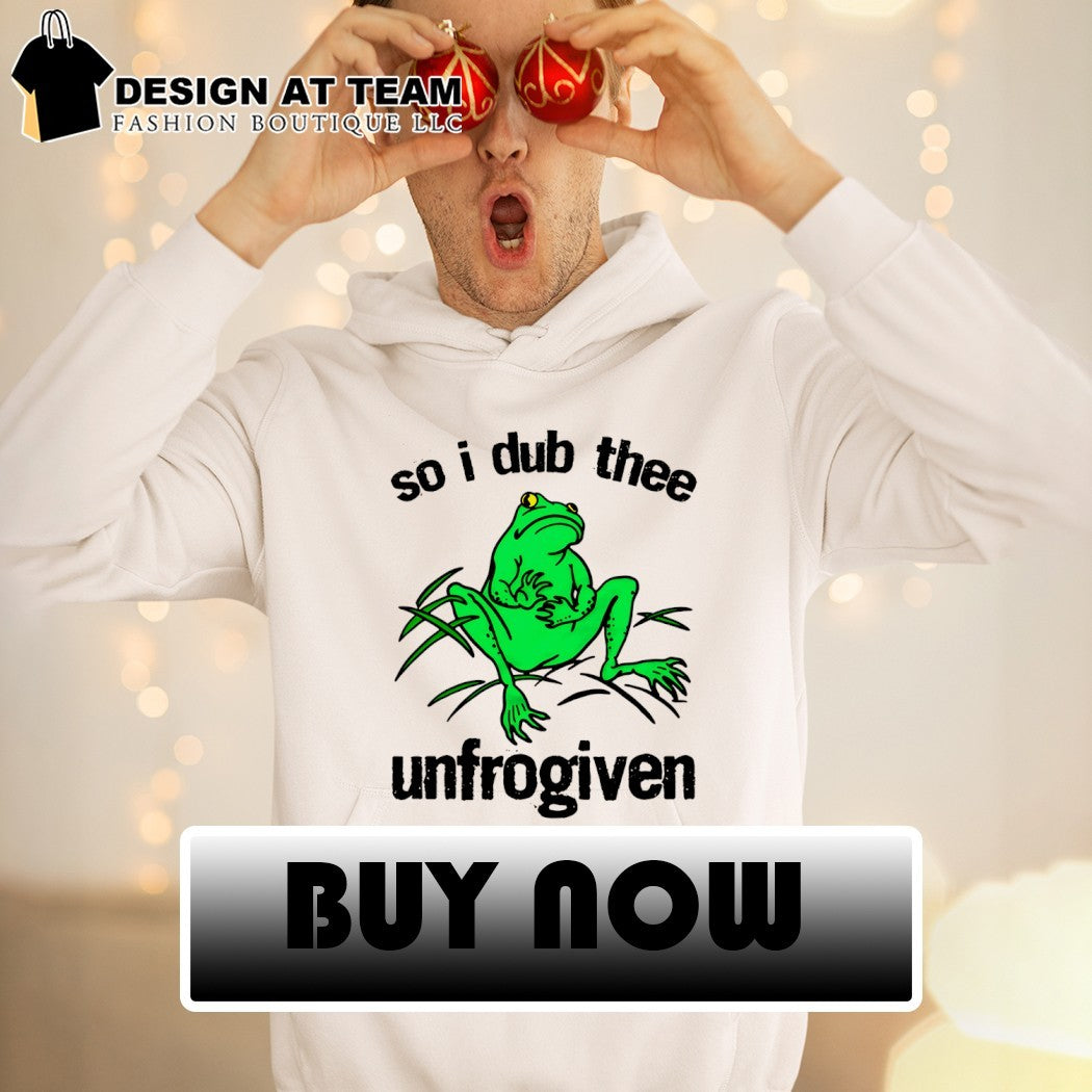 Frog so I dub thee unforgiven shirt
