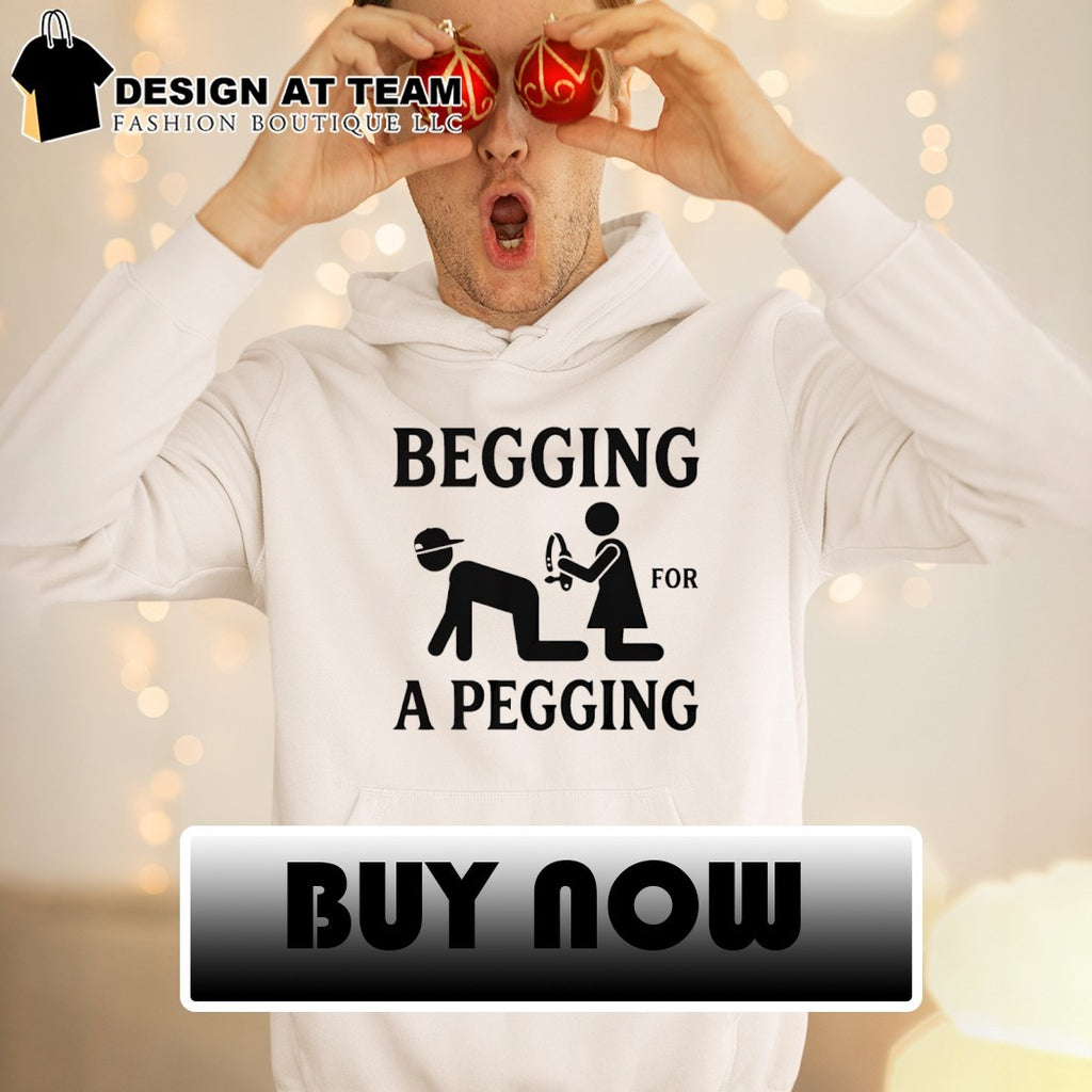 Funny Adult Begging For A Pegging shirt