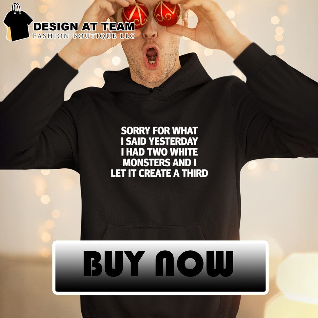 Funny Caffeine Addict Apparel Sorry for what i said yesterday i had two white monsters shirt