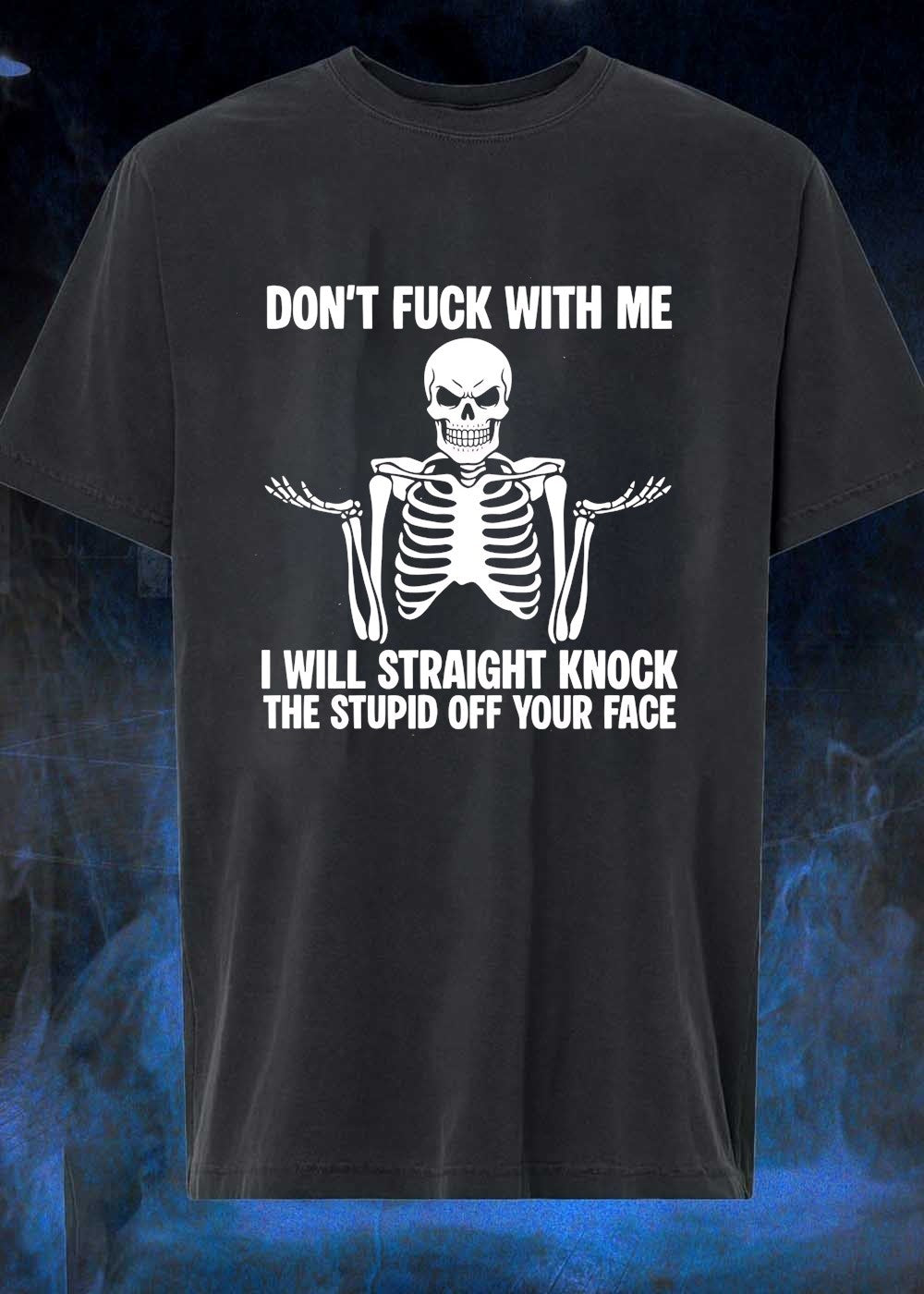 Funny Skeleton Graphic Don’t Fuck With Me I Will Straight Knock The Stupid Off Your Face T-Shirt