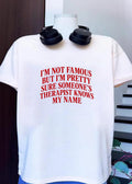 Funny Slogan Apparel I Am Not Famous but I Am Pretty Sure Someone’s Therapist Knows My Name T-Shirt