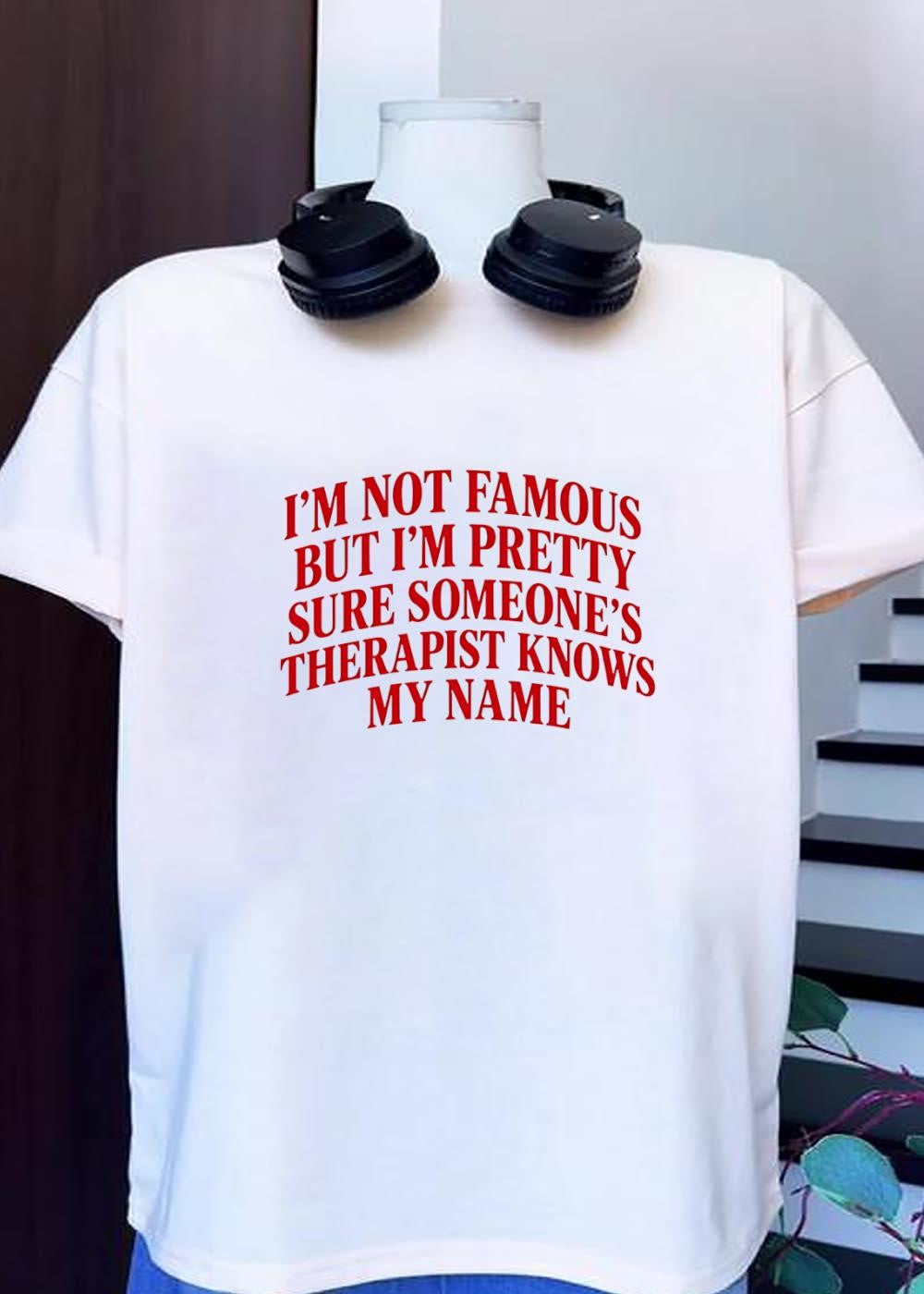 Funny Slogan Apparel I Am Not Famous but I Am Pretty Sure Someone’s Therapist Knows My Name T-Shirt