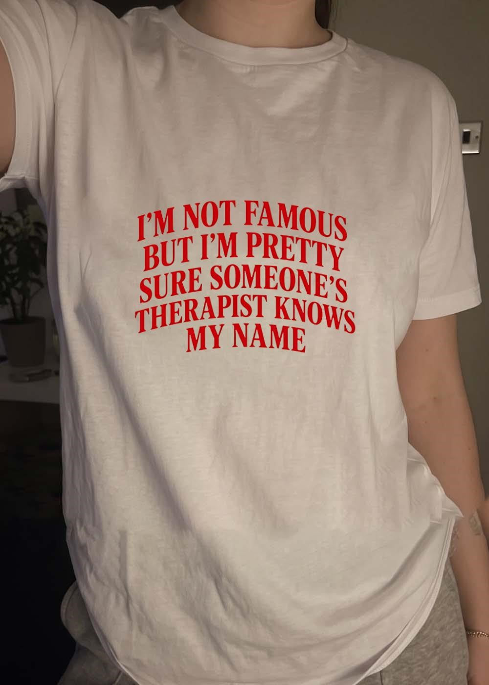 Funny Slogan Apparel I Am Not Famous but I Am Pretty Sure Someone’s Therapist Knows My Name T-Shirt