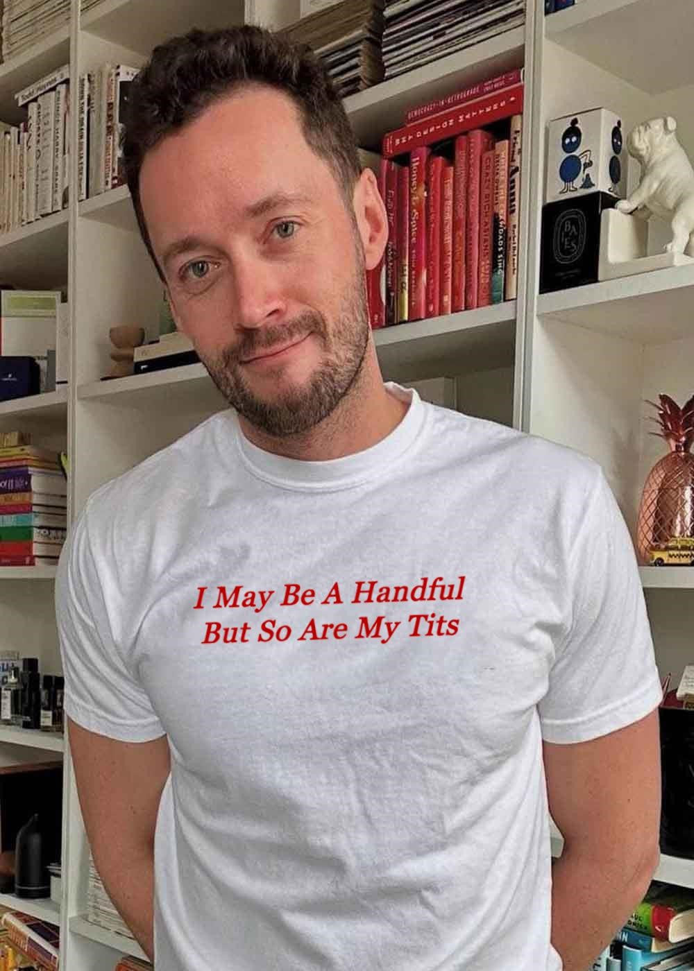 Funny Slogan I May Be A Handful But So Are My Tits Graphic T-Shirt