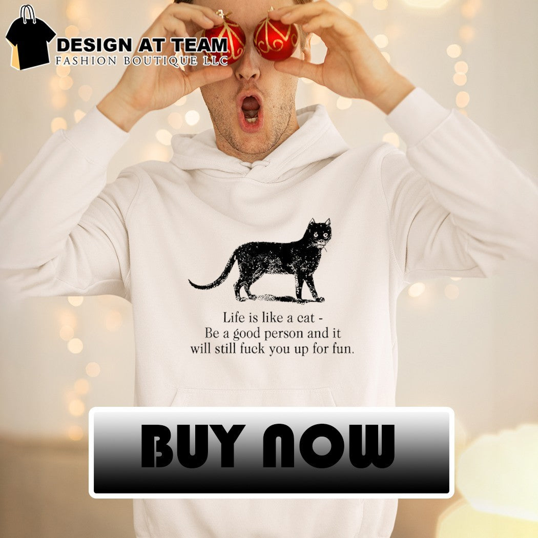 Funny dark cat life quote life is like a cat be a good person and it will still fuck you up for fun shirt