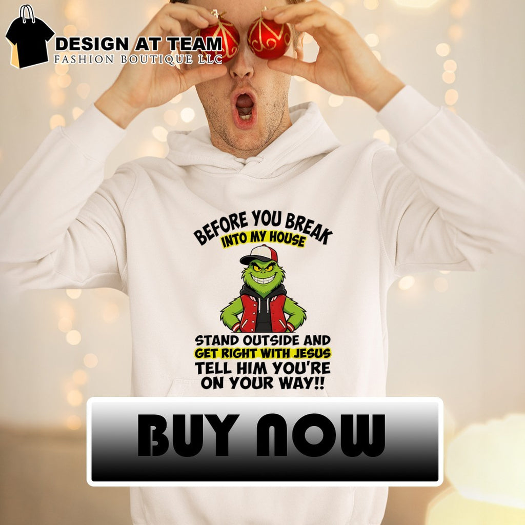 Grinch before you break into my house stand outside and get right with Jesus tell shirt
