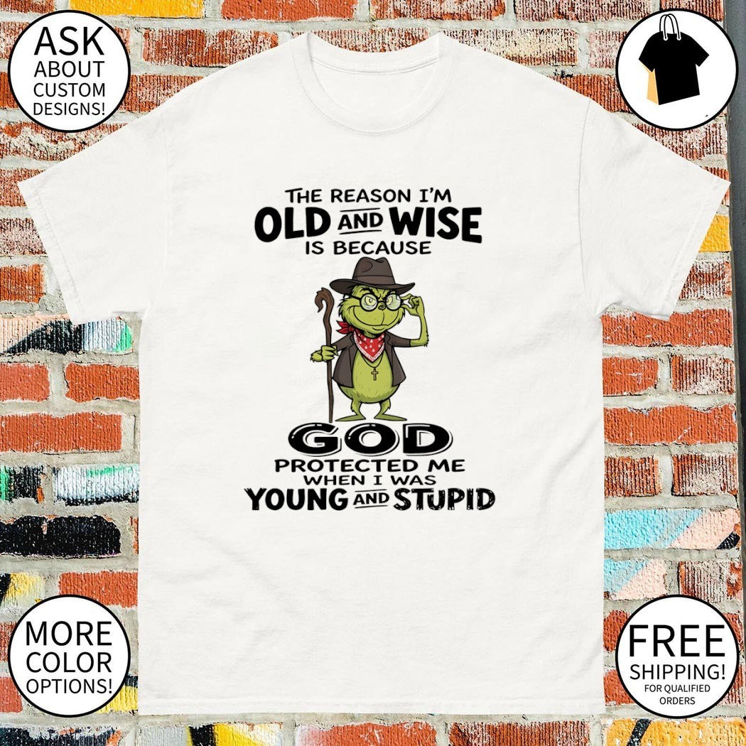Grinch old and wise because god protected me when I was young and stupid shirt