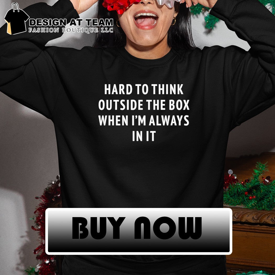 Hard to think outside the box when I’m always in it shirt