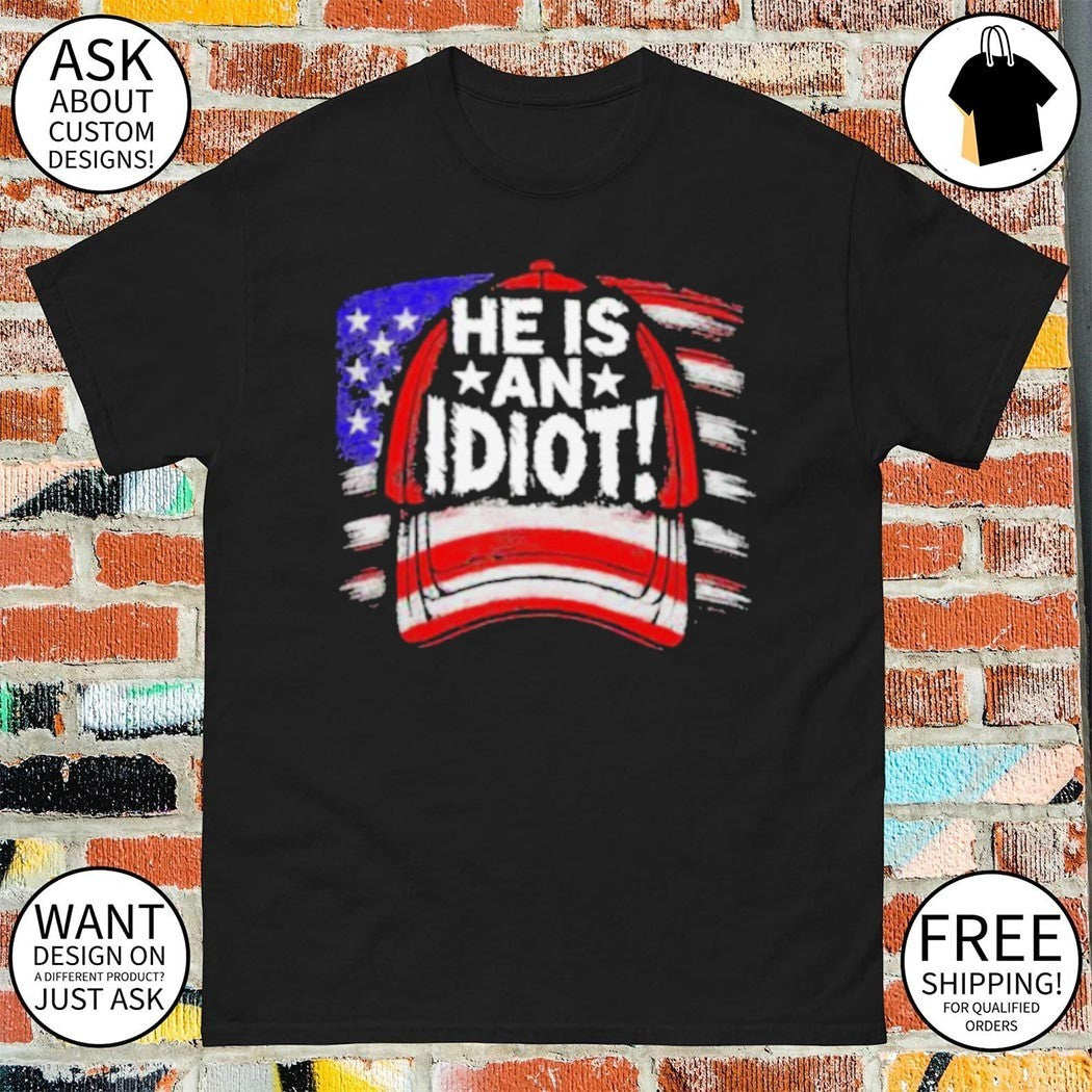 He is an Idiot political statement funny shirt