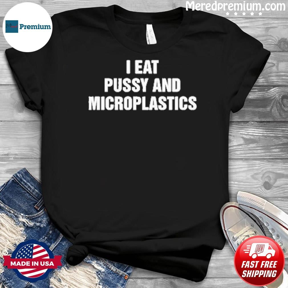 I Eat Pussy and Microplastics Shirt